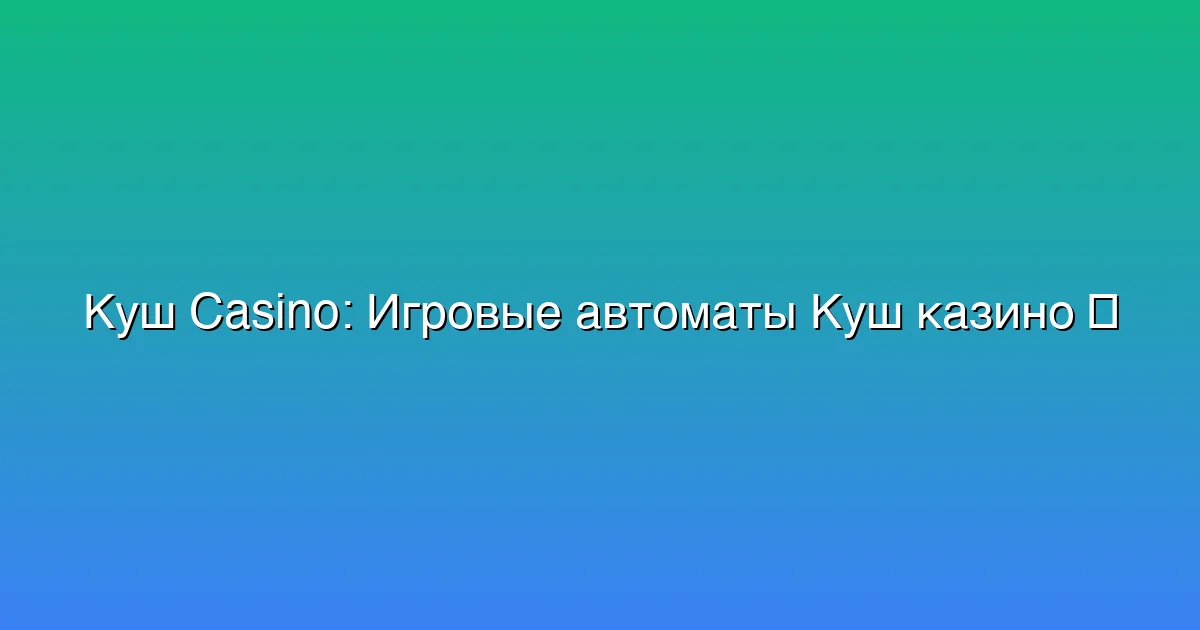 Игровые автоматы Куш казино
